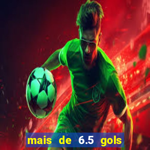 mais de 6.5 gols o que significa